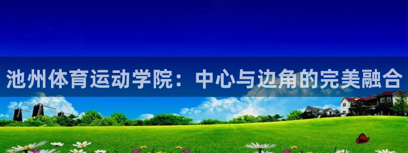 风暴体育苹果下载安装教程：池州体育运动学院：中心与边角的完美融合